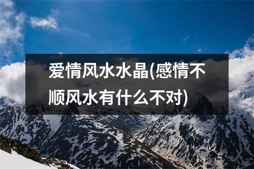 爱情风水水晶(感情不顺风水有什么不对)
