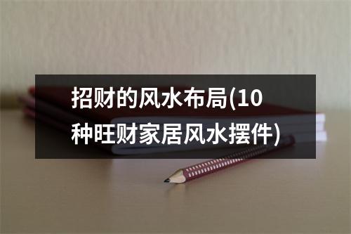 招财的风水布局(10种旺财家居风水摆件)