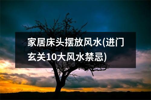 家居床头摆放风水(进门玄关10大风水禁忌)