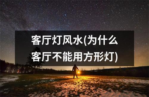客厅灯风水(为什么客厅不能用方形灯)