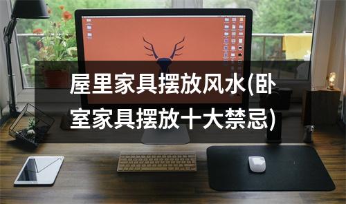 屋里家具摆放风水(卧室家具摆放十大禁忌)