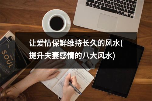 让爱情保鲜维持长久的风水(提升夫妻感情的八大风水)