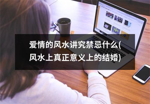 爱情的风水讲究禁忌什么(风水上真正意义上的结婚)