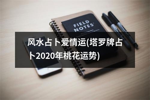 风水占卜爱情运(塔罗牌占卜2020年桃花运势)
