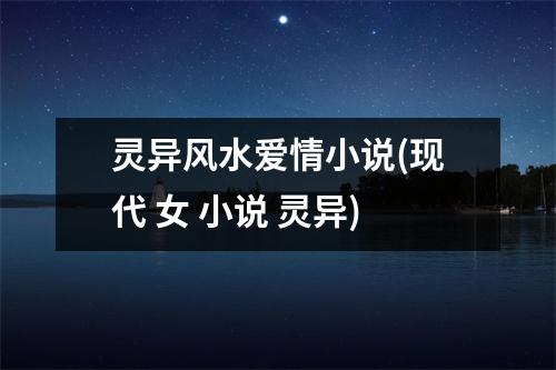 灵异风水爱情小说(现代 女 小说 灵异)
