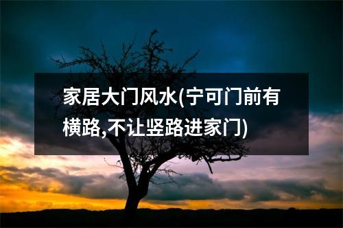 家居大门风水(宁可门前有横路,不让竖路进家门)