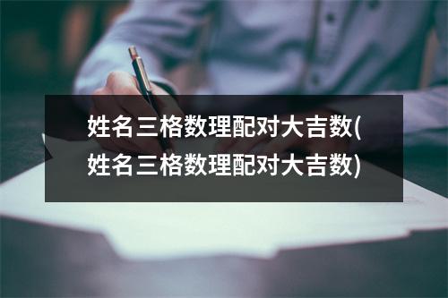 姓名三格数理配对大吉数(姓名三格数理配对大吉数)