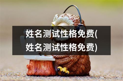 姓名测试性格免费(姓名测试性格免费)