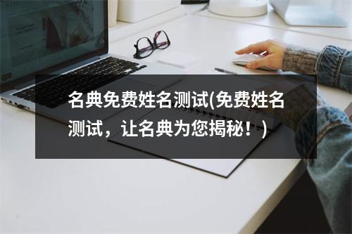 名典免费姓名测试(免费姓名测试，让名典为您揭秘！)