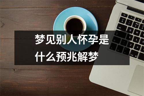 梦见别人怀孕是什么预兆解梦