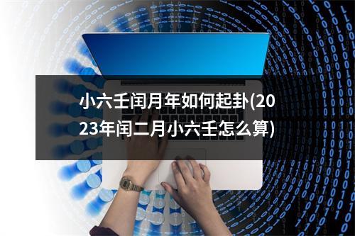 小六壬闰月年如何起卦(2023年闰二月小六壬怎么算)