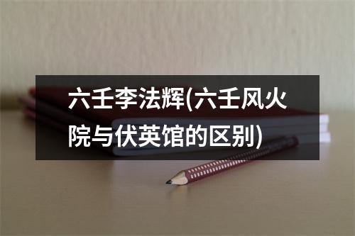 六壬李法辉(六壬风火院与伏英馆的区别)