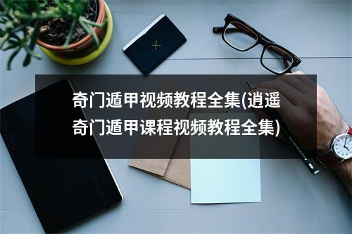 奇门遁甲教程全集(逍遥奇门遁甲课程教程全集)