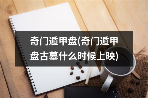 奇门遁甲盘(奇门遁甲盘古墓什么时候上映)