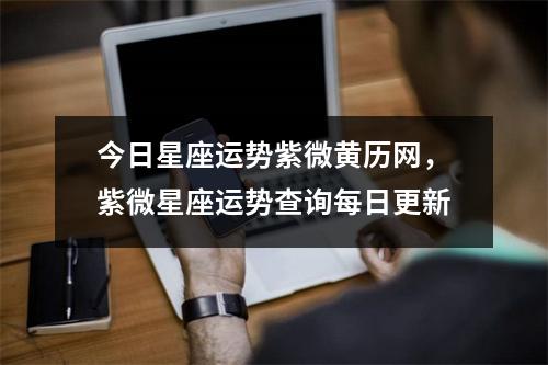 今日星座运势紫微黄历网，紫微星座运势查询每日更新