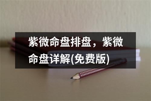 紫微命盘排盘，紫微命盘详解(免费版)