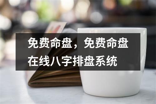 免费命盘，免费命盘在线八字排盘系统
