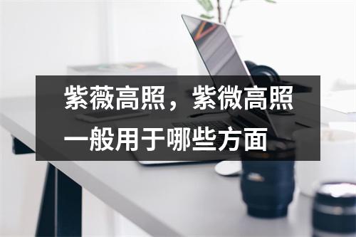 紫薇高照，紫微高照一般用于哪些方面