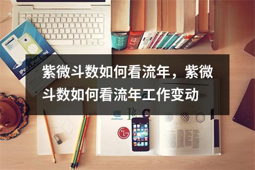 紫微斗数如何看流年，紫微斗数如何看流年工作变动