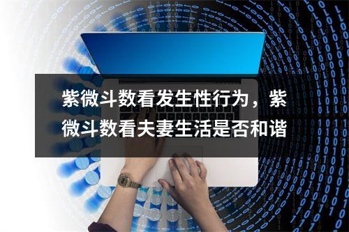 紫微斗数看发生性行为，紫微斗数看夫妻生活是否和谐