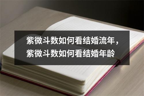 紫微斗数如何看结婚流年，紫微斗数如何看结婚年龄