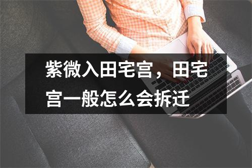 紫微入田宅宫，田宅宫一般怎么会拆迁