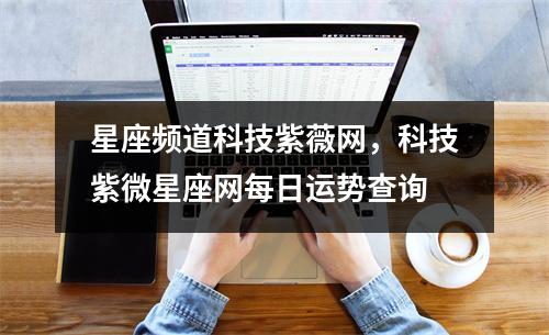 星座频道科技紫薇网，科技紫微星座网每日运势查询