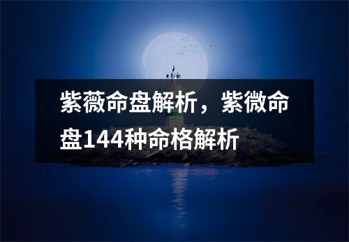 紫薇命盘解析，紫微命盘144种命格解析