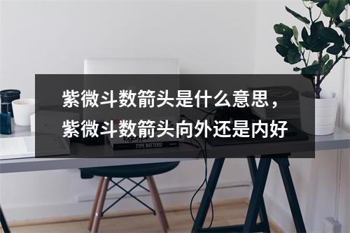 紫微斗数箭头是什么意思，紫微斗数箭头向外还是内好