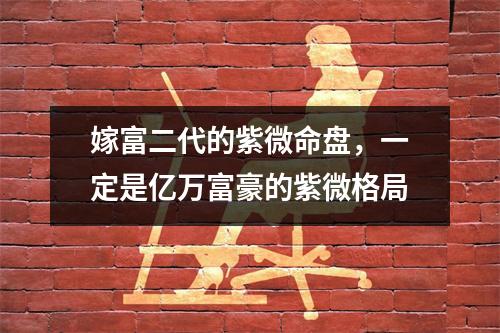 嫁富二代的紫微命盘，一定是亿万富豪的紫微格局