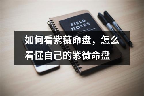 如何看紫薇命盘，怎么看懂自己的紫微命盘