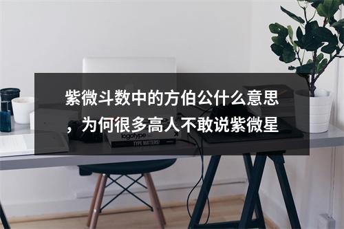 紫微斗数中的方伯公什么意思，为何很多高人不敢说紫微星