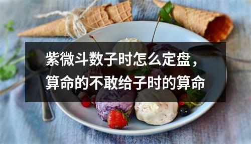 紫微斗数子时怎么定盘，算命的不敢给子时的算命