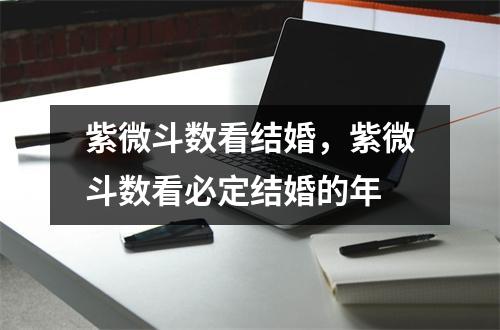 紫微斗数看结婚，紫微斗数看必定结婚的年