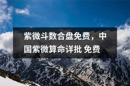 紫微斗数合盘免费，紫微算命详批 免费