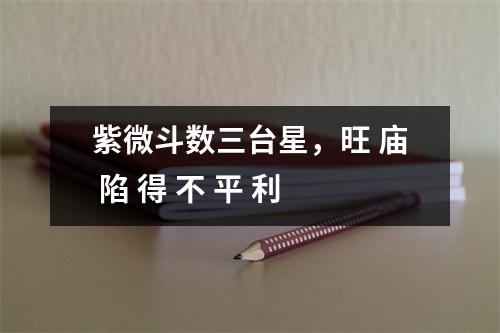 紫微斗数三台星，旺 庙 陷 得 不 平 利