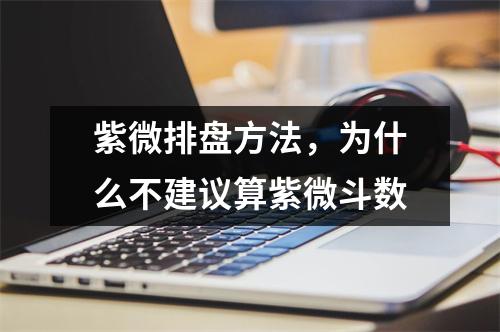 紫微排盘方法，为什么不建议算紫微斗数