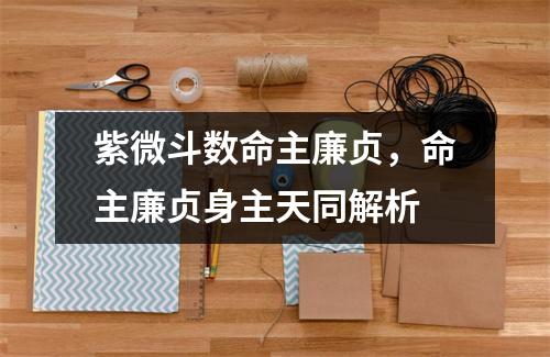 紫微斗数命主廉贞，命主廉贞身主天同解析