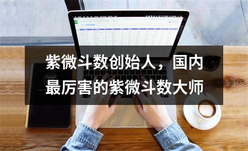 紫微斗数创始人，国内厉害的紫微斗数大师