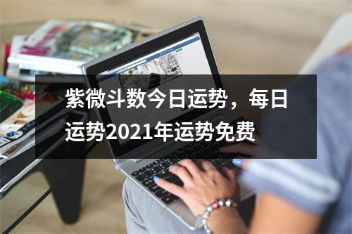 紫微斗数今日运势，每日运势2021年运势免费