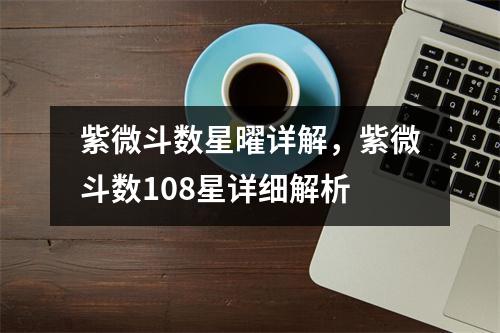 紫微斗数星曜详解，紫微斗数108星详细解析