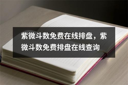 紫微斗数免费在线排盘，紫微斗数免费排盘在线查询