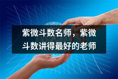 紫微斗数名师，紫微斗数讲得好的老师