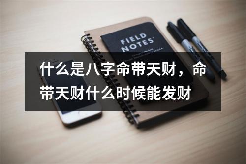 什么是八字命带天财，命带天财什么时候能发财