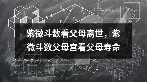 紫微斗数看父母离世，紫微斗数父母宫看父母寿命