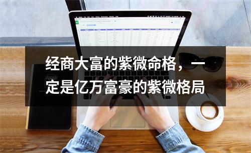 经商大富的紫微命格，一定是亿万富豪的紫微格局