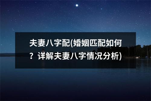 夫妻八字配(婚姻匹配如何？详解夫妻八字情况分析)
