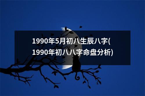 1990年5月初八生辰八字(1990年初八八字命盘分析)