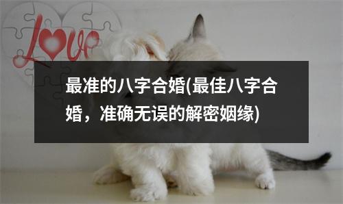 准的八字合婚(佳八字合婚，准确无误的解密姻缘)