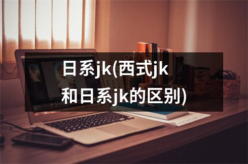 日系jk(西式jk和日系jk的区别)